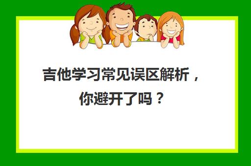 吉他学习常见误区解析，你避开了吗？