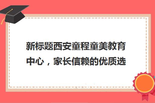 新标题西安童程童美教育中心，家长信赖的优质选择