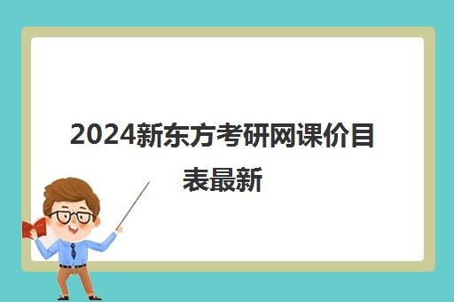 2024新东方考研网课价目表最新(新东方考研价格表)