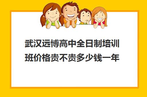 武汉远博高中全日制培训班价格贵不贵多少钱一年(英语培训班)