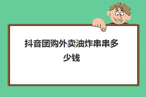 抖音团购外卖油炸串串多少钱(炸串价格表)