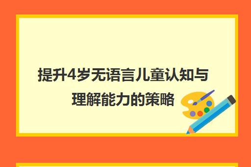 提升4岁无语言儿童认知与理解能力的策略