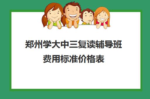 郑州学大中三复读辅导班费用标准价格表(小学辅导班收费价目表)