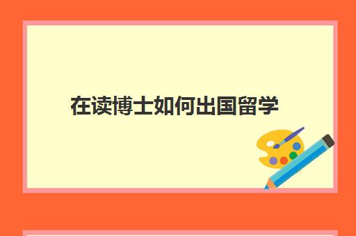 在读博士如何出国留学(国内读博与国外读博有什么区别)