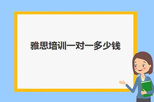 雅思培训一对一多少钱(英语一对一价格表)