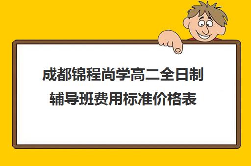 成都锦程尚学高二全日制辅导班费用标准价格表(成都补课机构收费标准)