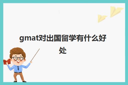 gmat对出国留学有什么好处(什么情况要考gmat)