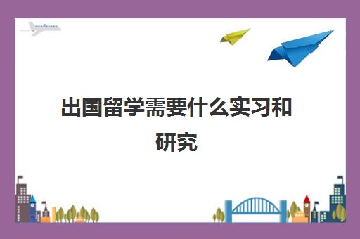 出国留学需要什么实习和研究