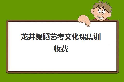 龙井舞蹈艺考文化课集训收费(艺考培训收费明细及规定)