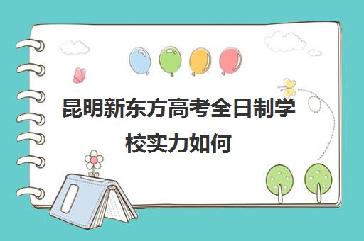 昆明新东方高考全日制学校实力如何(新东方封闭班全日制)