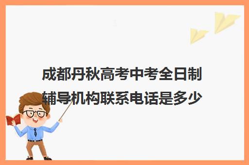 成都丹秋高考中考全日制辅导机构联系电话是多少(高中全日制培训班怎样)