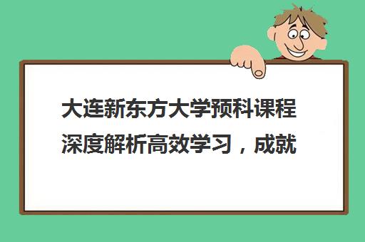 大连新东方大学预科课程深度解析高效学习，成就考研梦想