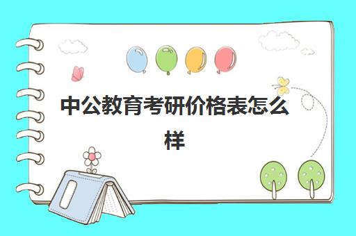 中公教育考研价格表怎么样(中公网课一般多少钱)