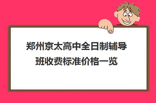 郑州京太高中全日制辅导班收费标准价格一览(郑州高考辅导机构哪个好)