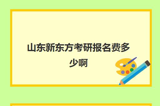 山东新东方考研报名费多少啊(新东方考研收费标准)