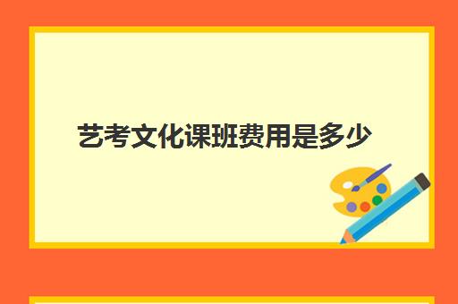 艺考文化课班费用是多少(艺考文化课集训学校哪里好)