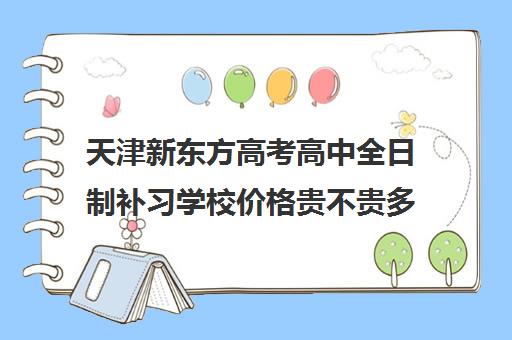 天津新东方高考高中全日制补习学校价格贵不贵多少钱一年