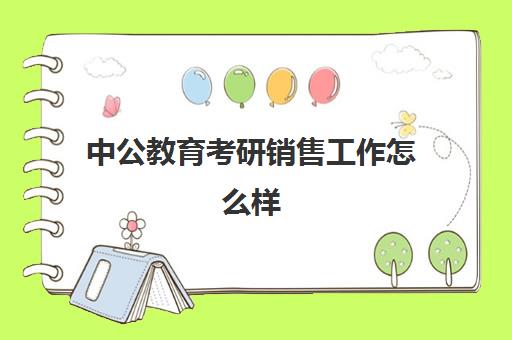 中公教育考研销售工作怎么样(中公教育工资待遇)