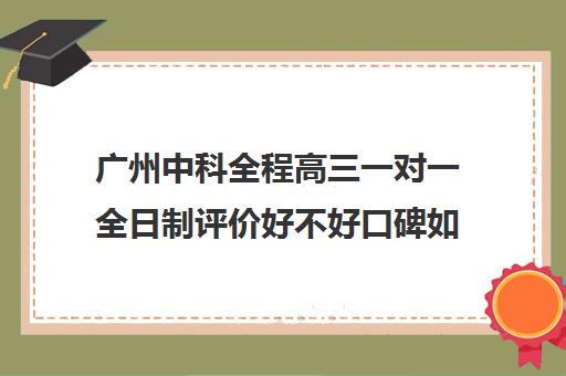 广州中科全程高三一对一全日制评价好不好口碑如何(广州中科全程高考复读学校)