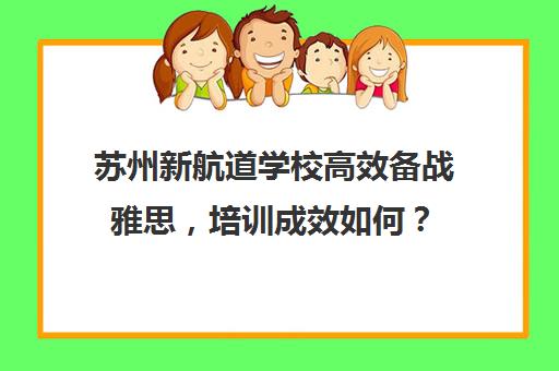 苏州新航道学校高效备战雅思，培训成效如何？