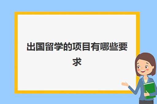 出国留学的项目有哪些要求(出国留学需要什么)