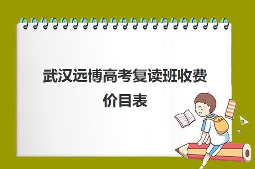 武汉远博高考复读班收费价目表(武汉邦德高考复读班)