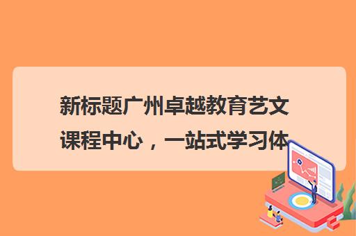 新标题广州卓越教育艺文课程中心，一站式学习体验！