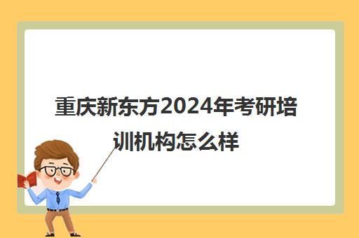 重庆新东方2024年考研培训机构怎么样(比较好的考研培训机构)