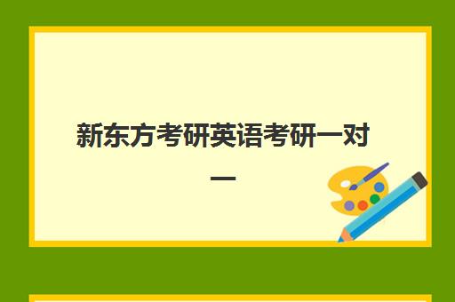 新东方考研英语考研一对一(新东方考研英语培训收费价格表)