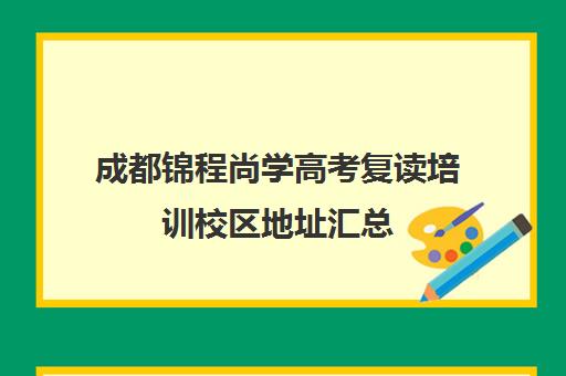 成都锦程尚学高考复读培训校区地址汇总(成都高考复读学校一般都怎么收费)