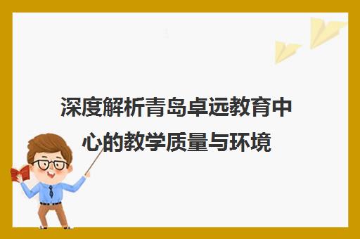 深度解析青岛卓远教育中心的教学质量与环境