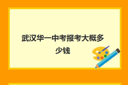 武汉华一中考报考大概多少钱(江夏一中在武汉排第几)