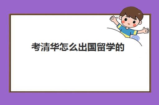 考清华怎么出国留学的(清华大学毕业生出国去向)