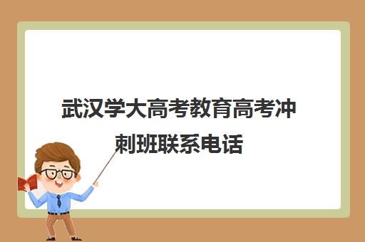 武汉学大高考教育高考冲刺班联系电话(高考冲刺班一般收费)