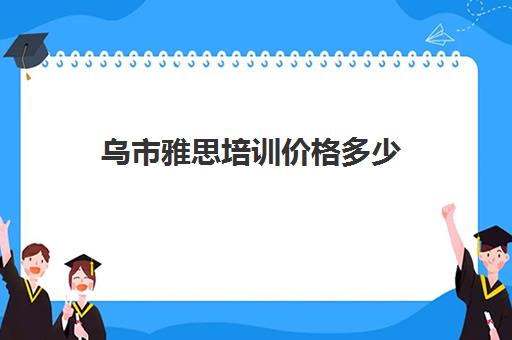 乌市雅思培训价格多少(新疆雅思考试地点有哪些)