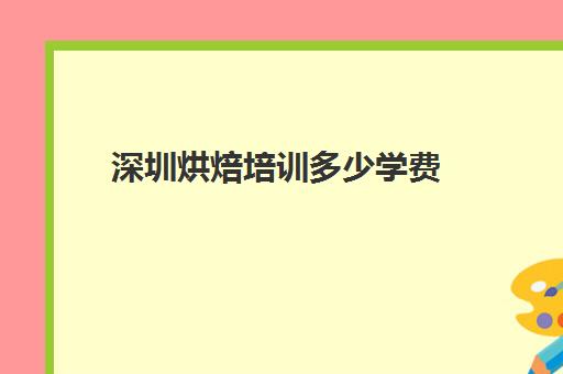 深圳烘焙培训多少学费(烘焙培训费用大概多少)