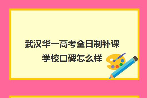 武汉华一高考全日制补课学校口碑怎么样(武汉高三文化课封闭式培训机构)