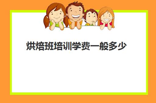 烘焙班培训学费一般多少(学烘焙多少钱学费)