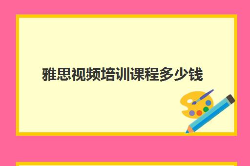 雅思视频培训课程多少钱(雅思培训班价格一般多少钱)