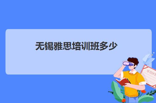 无锡雅思培训班多少(雅思培训班网上哪个好)