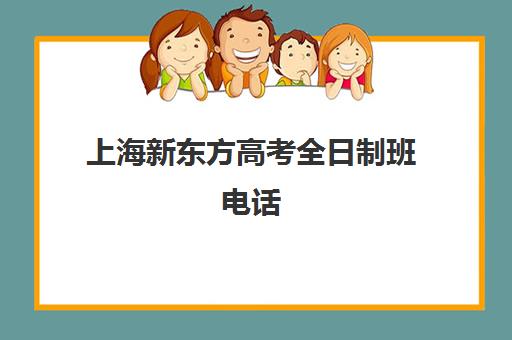 上海新东方高考全日制班电话(上海新东方培训机构官网)