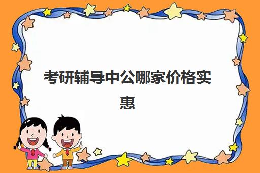 考研辅导中公哪家价格实惠(中公考公报班价格一览表)