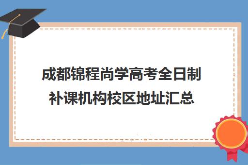 成都锦程尚学高考全日制补课机构校区地址汇总(高三全日制补课机构)