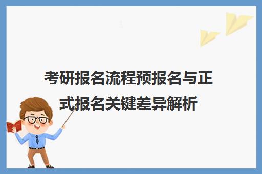 考研报名流程预报名与正式报名关键差异解析