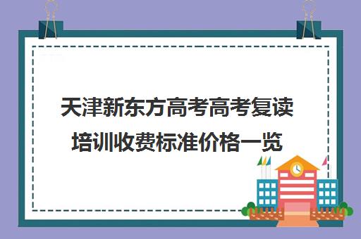 天津新东方高考高考复读培训收费标准价格一览(复读机构)