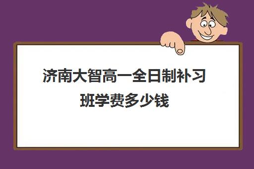 济南大智高一全日制补习班学费多少钱