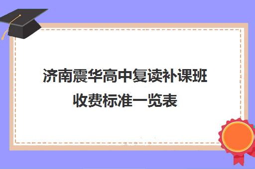 济南震华高中复读补课班收费标准一览表(济南震华复读学校怎么样)