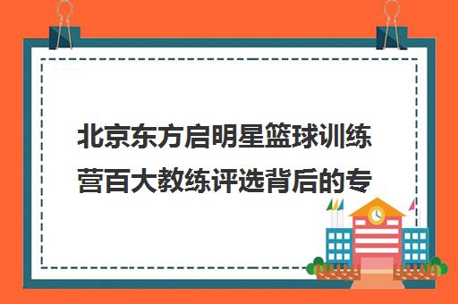 北京东方启明星篮球训练营百大教练评选背后的专业与实力