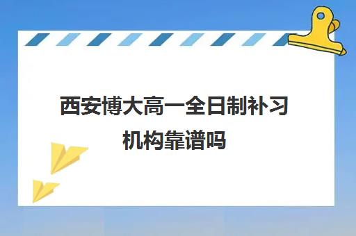 西安博大高一全日制补习机构靠谱吗