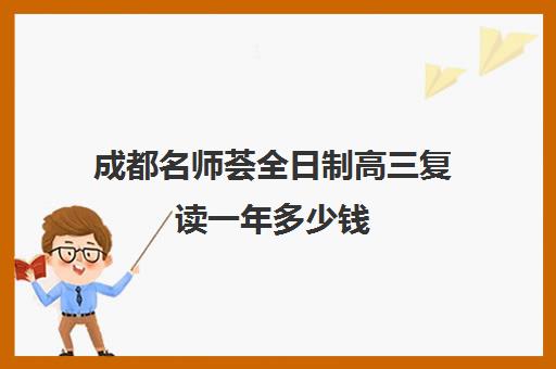 成都名师荟全日制高三复读一年多少钱(四川复读学校收费标准)